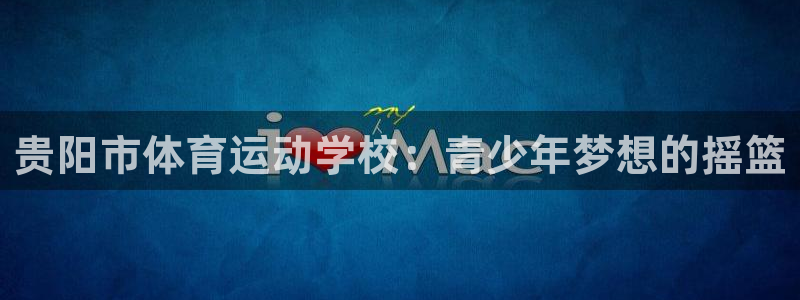 JJB竞技宝官方正版app神州:贵阳市体育运动学校:青少年梦
